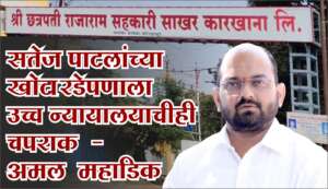 सतेज पाटलांच्या खोटारडेपणाला उच्च न्यायालयाचीही चपराक - अमल महाडिक यांची टीका